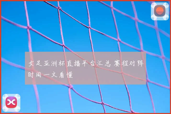 女足亚洲杯直播平台汇总 赛程对阵时间一文看懂
